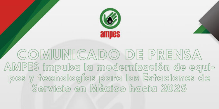 Comunicado de Prensa AMPES impulsa la modernización de equipos y tecnologías para las Estaciones de Servicio en México hacia 2025